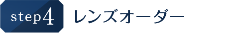 step.4 レンズオーダー