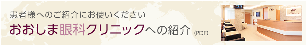 おおしま眼科クリニックへの紹介(PDF)　患者様へのご紹介にお使いください