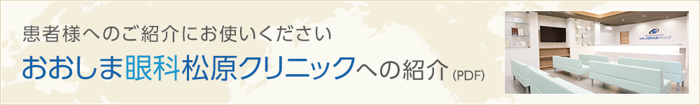 患者様へのご紹介にお使いください おおしま眼科松原クリニックへの紹介（PDF）