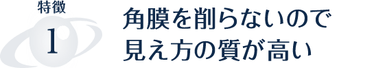 角膜を削らないので 見え方の質が高い