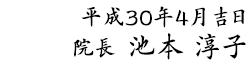 平成30年4月吉日　院長 池本 淳子