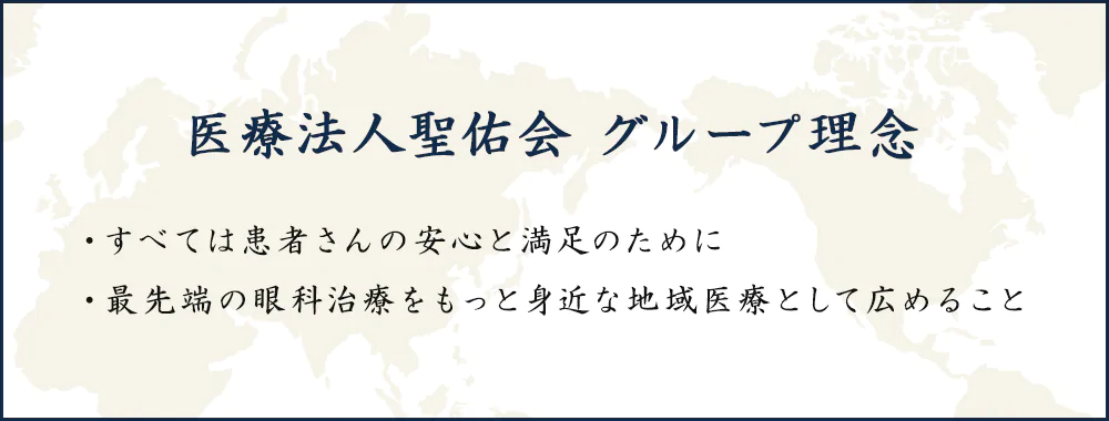 医療法人聖佑会 グループ理念 ・すべては患者さんの安心と満足のために ・最先端の眼科治療をもっと身近な地域医療として広めること 