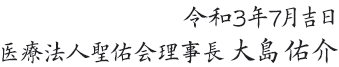 令和３年7月吉日 医療法人聖佑会理事長　大島佑介