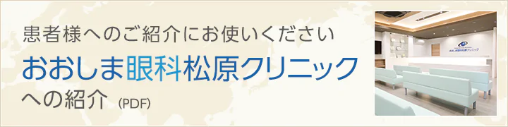 患者様へのご紹介にお使いください おおしま眼科松原クリニックへの紹介（PDF）
