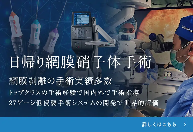 日帰り網膜硝子体手術 網膜剥離の手術実績多数 トップクラスの手術経験で国内外で手術指導 27ゲージ低侵襲手術システムの開発で世界的評価