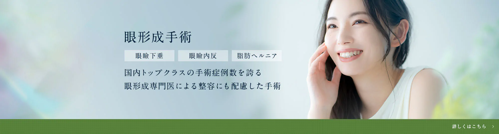 眼形成手術 眼瞼下垂 眼瞼内反 脂肪ヘルニア 国内トップクラスの手術症例数を誇る眼形成専門医による整容にも配慮した手術