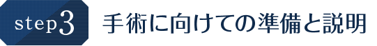 step.3 手術に向けての準備と説明